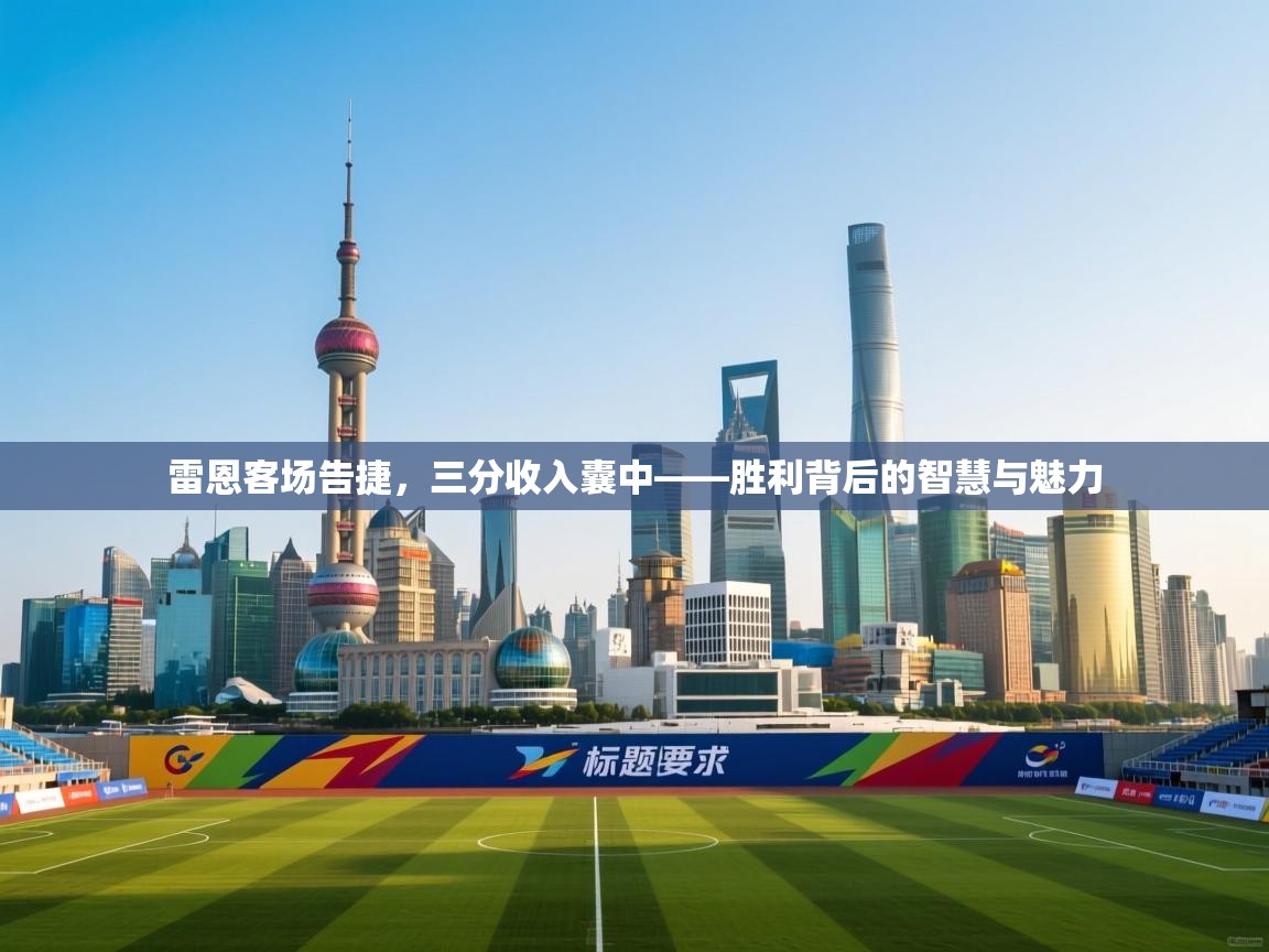 雷恩客场告捷，三分收入囊中——胜利背后的智慧与魅力