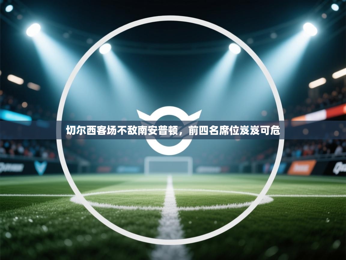 切尔西客场不敌南安普顿,前四名席位岌岌可危 第1张