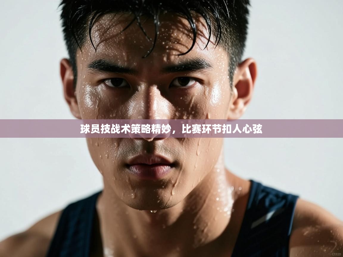 球员技战术策略精妙，比赛环节扣人心弦  第2张