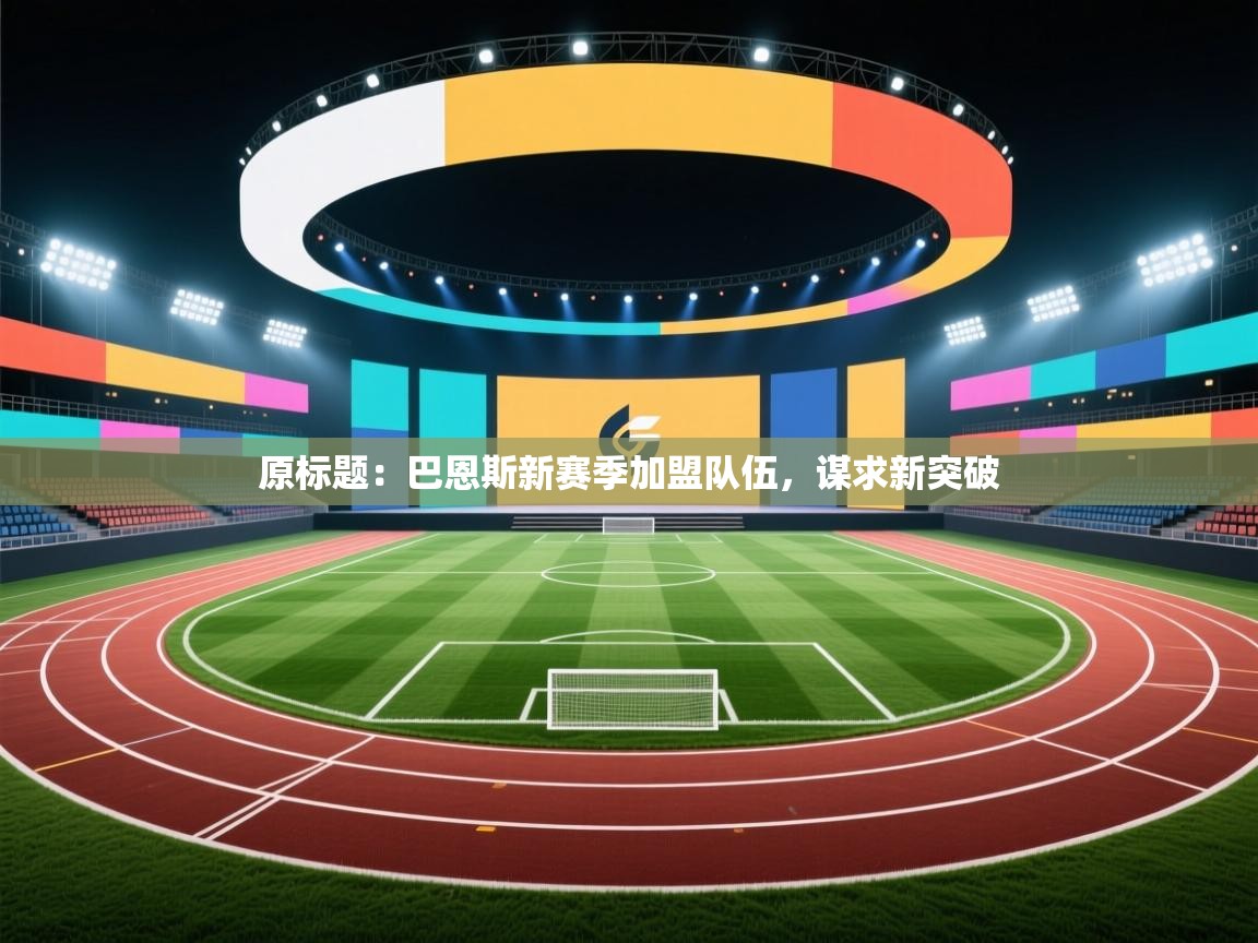 原标题:巴恩斯新赛季加盟队伍,谋求新突破 第2张