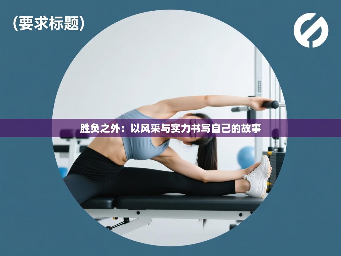 胜负之外:以风采与实力书写自己的故事 第1张